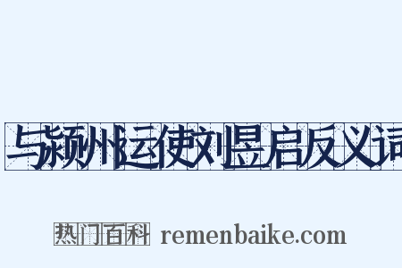 与颍州运使刘昱启反义词是什么意思的图片
